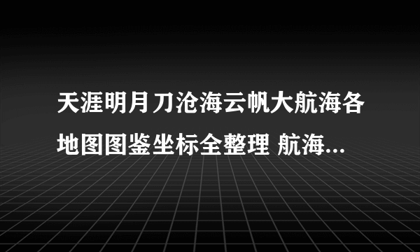 天涯明月刀沧海云帆大航海各地图图鉴坐标全整理 航海图鉴坐标图解