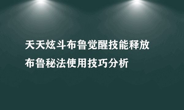 天天炫斗布鲁觉醒技能释放 布鲁秘法使用技巧分析