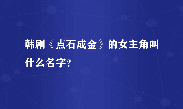 韩剧《点石成金》的女主角叫什么名字？