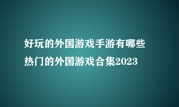 好玩的外国游戏手游有哪些 热门的外国游戏合集2023