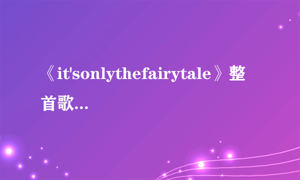 《it'sonlythefairytale》整首歌的中文翻译