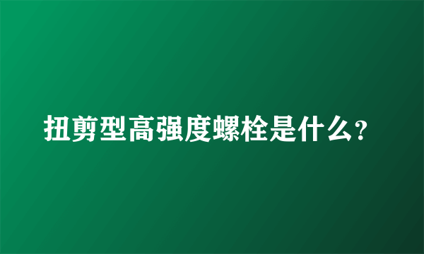 扭剪型高强度螺栓是什么？