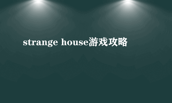 strange house游戏攻略