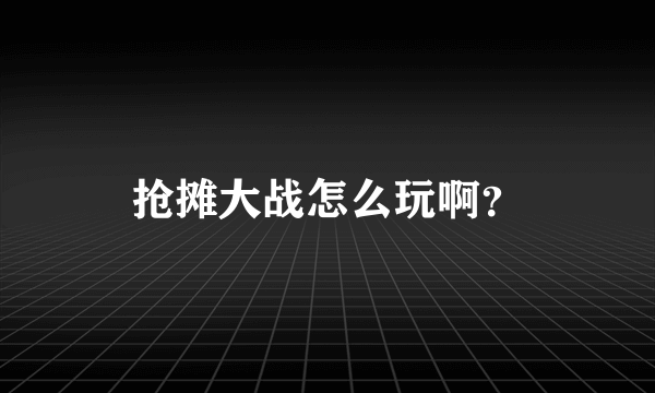 抢摊大战怎么玩啊？