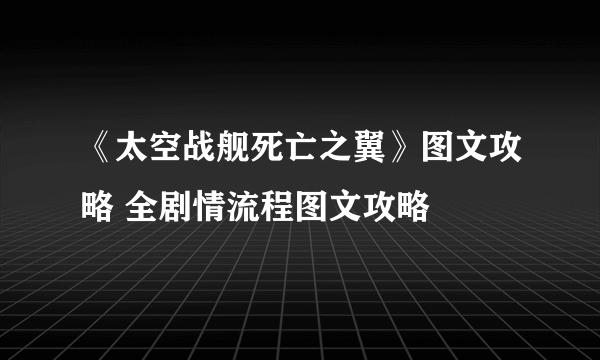 《太空战舰死亡之翼》图文攻略 全剧情流程图文攻略