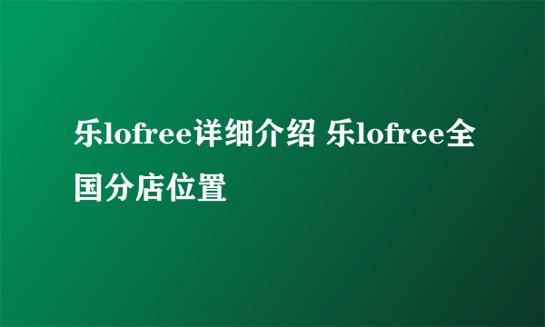 乐lofree详细介绍 乐lofree全国分店位置