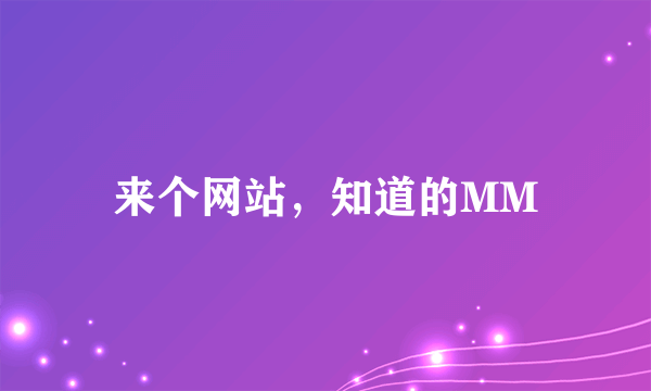 来个网站，知道的MM