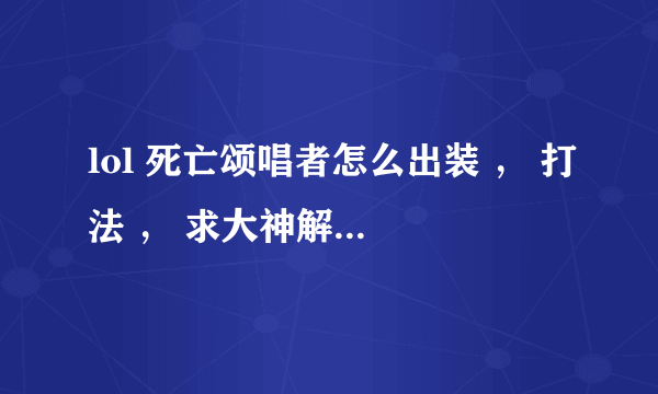 lol 死亡颂唱者怎么出装 ， 打法 ， 求大神解释？？？？