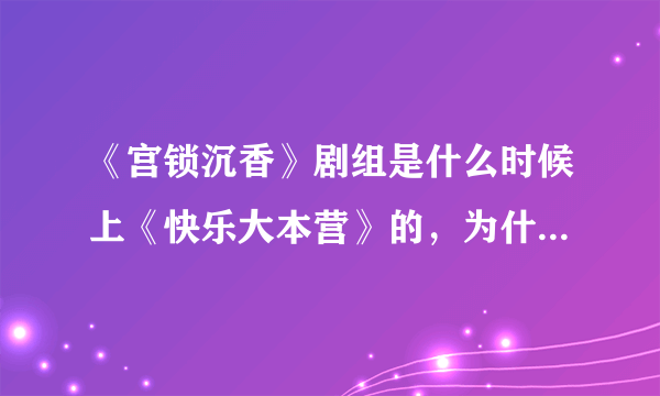 《宫锁沉香》剧组是什么时候上《快乐大本营》的，为什么没播放？