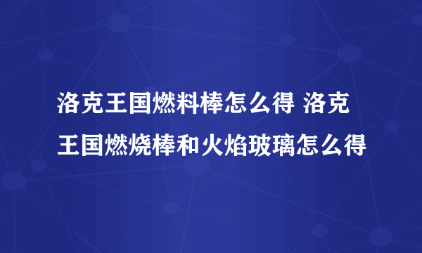 洛克王国燃料棒怎么得 洛克王国燃烧棒和火焰玻璃怎么得