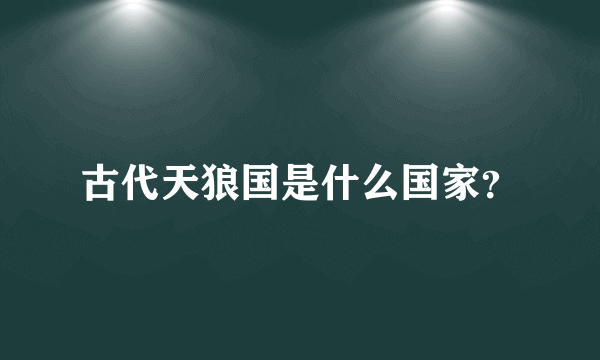 古代天狼国是什么国家？