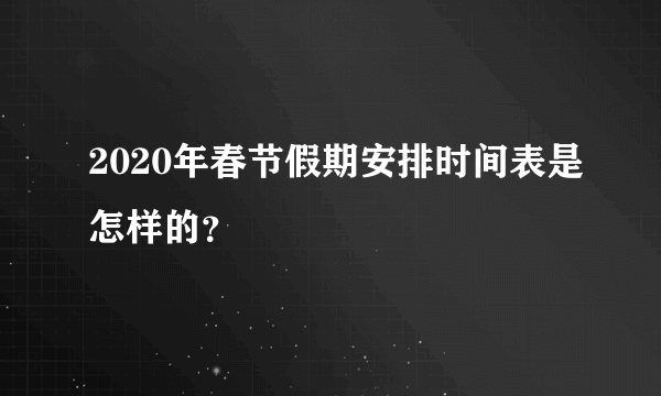 2020年春节假期安排时间表是怎样的？