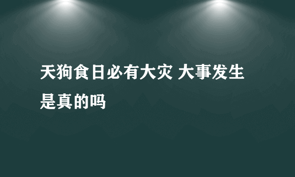 天狗食日必有大灾 大事发生是真的吗