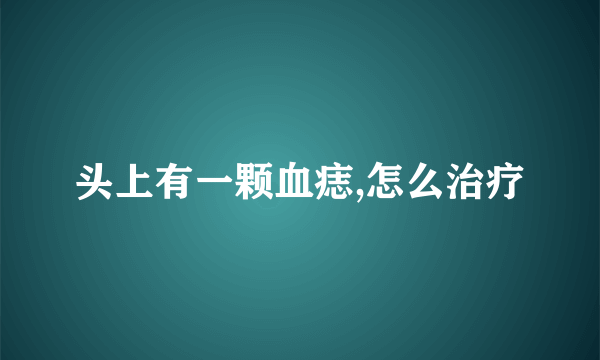 头上有一颗血痣,怎么治疗