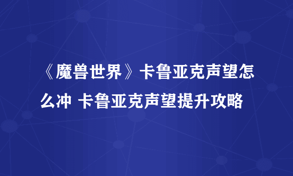 《魔兽世界》卡鲁亚克声望怎么冲 卡鲁亚克声望提升攻略