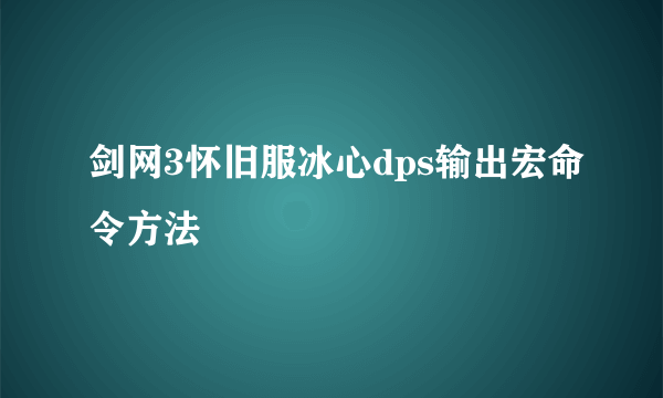 剑网3怀旧服冰心dps输出宏命令方法