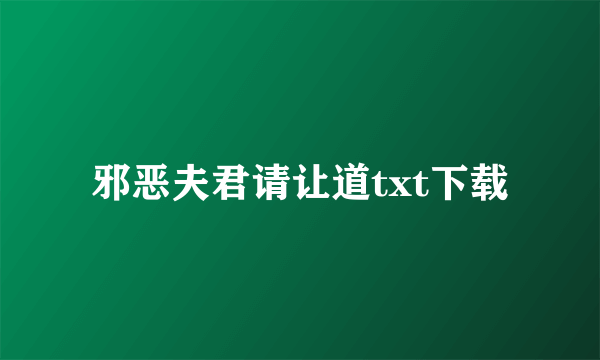 邪恶夫君请让道txt下载