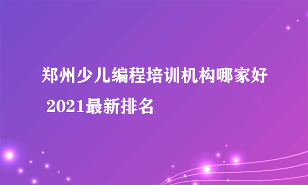 郑州少儿编程培训机构哪家好 2021最新排名