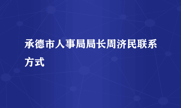 承德市人事局局长周济民联系方式