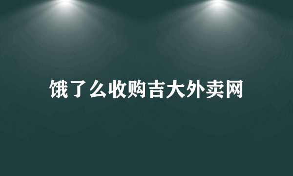 饿了么收购吉大外卖网