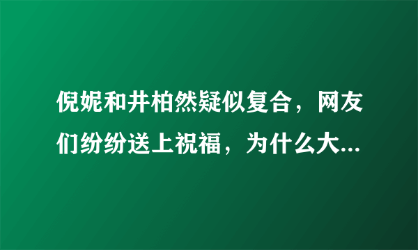 倪妮和井柏然疑似复合，网友们纷纷送上祝福，为什么大家特别期望两人在一起呢？