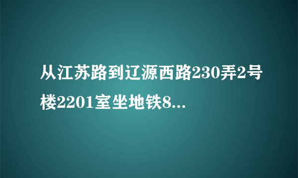 从江苏路到辽源西路230弄2号楼2201室坐地铁8号线到哪里下车