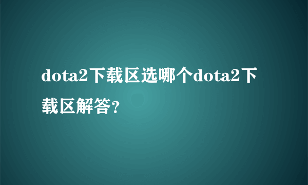 dota2下载区选哪个dota2下载区解答？