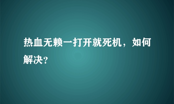 热血无赖一打开就死机，如何解决？