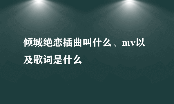 倾城绝恋插曲叫什么、mv以及歌词是什么