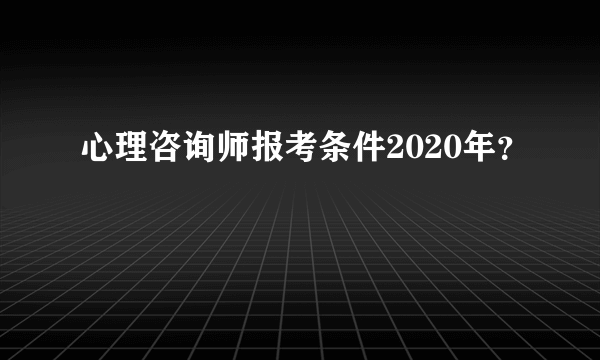 心理咨询师报考条件2020年？