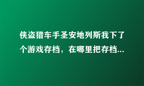 侠盗猎车手圣安地列斯我下了个游戏存档，在哪里把存档弄上去，有图。