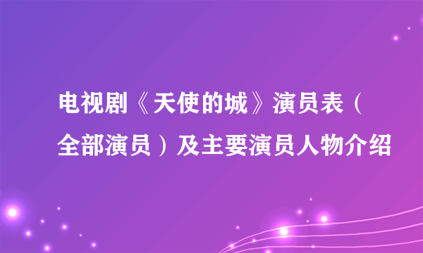 电视剧《天使的城》演员表（全部演员）及主要演员人物介绍