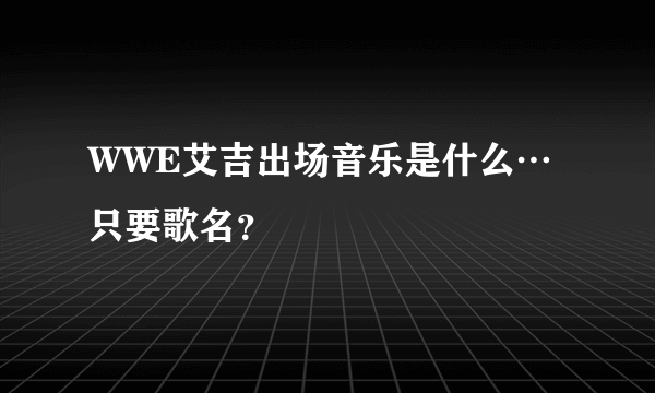 WWE艾吉出场音乐是什么…只要歌名？