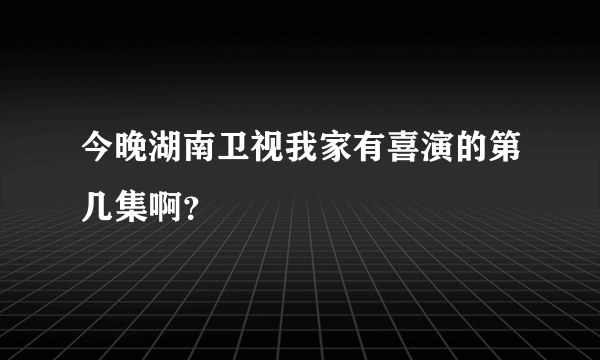 今晚湖南卫视我家有喜演的第几集啊？