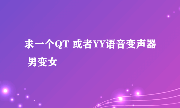 求一个QT 或者YY语音变声器 男变女