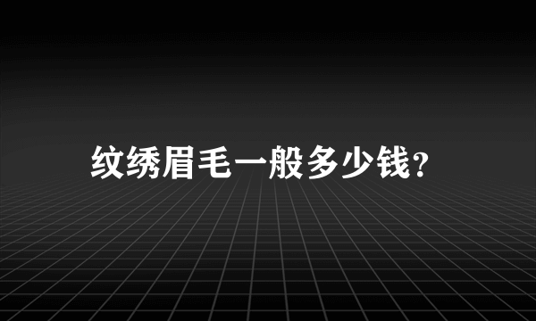 纹绣眉毛一般多少钱？