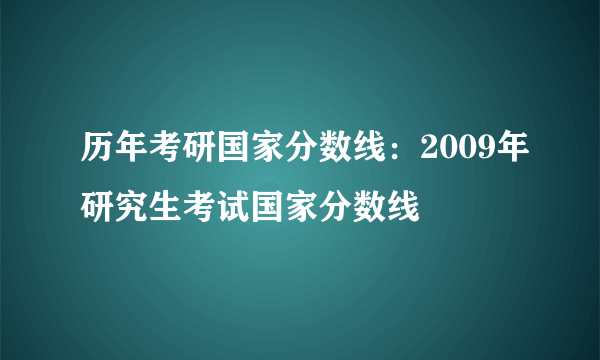 历年考研国家分数线：2009年研究生考试国家分数线