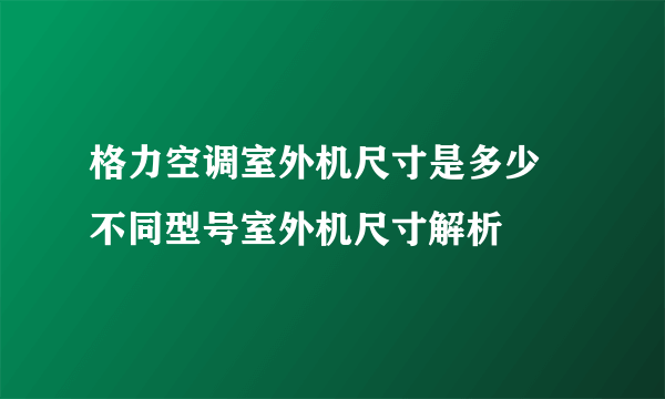 格力空调室外机尺寸是多少 不同型号室外机尺寸解析