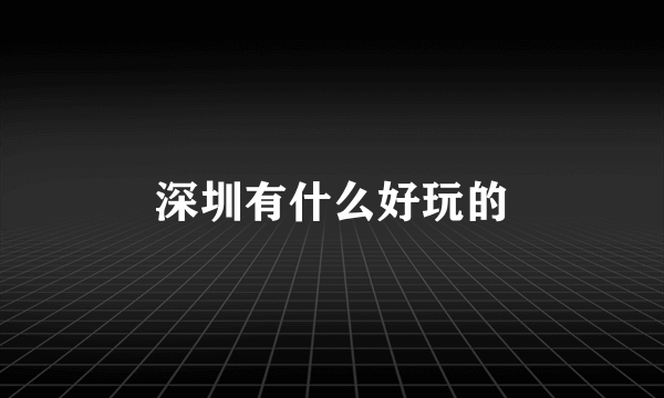 深圳有什么好玩的