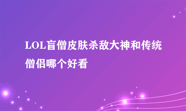 LOL盲僧皮肤杀敌大神和传统僧侣哪个好看