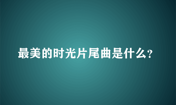 最美的时光片尾曲是什么？