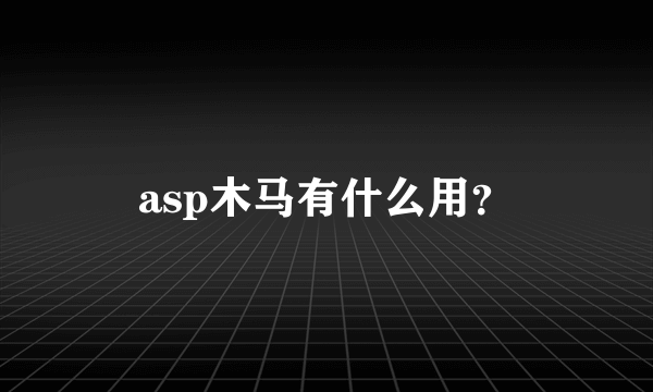 asp木马有什么用？