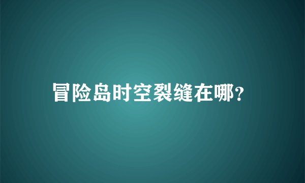 冒险岛时空裂缝在哪？