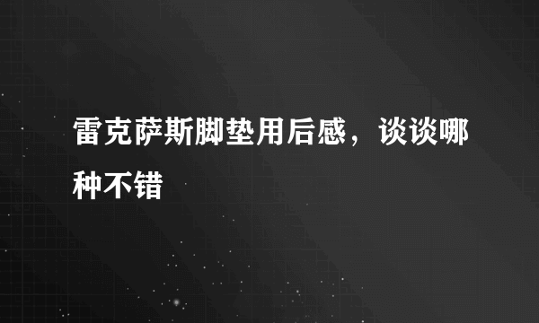 雷克萨斯脚垫用后感，谈谈哪种不错