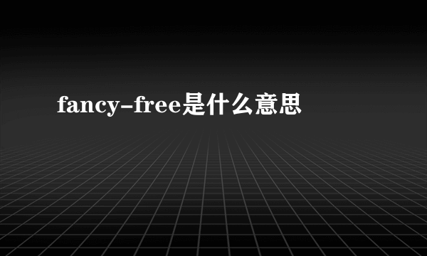 fancy-free是什么意思