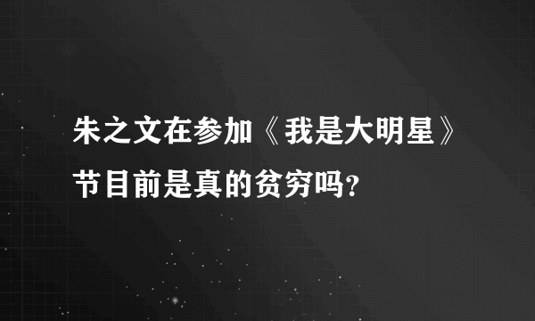 朱之文在参加《我是大明星》节目前是真的贫穷吗？