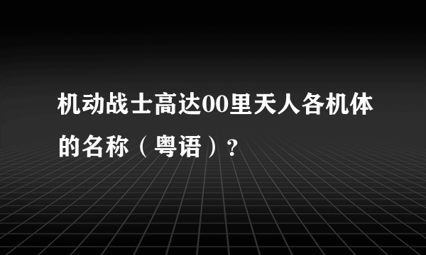 机动战士高达00里天人各机体的名称（粤语）？