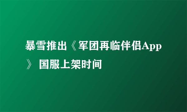 暴雪推出《军团再临伴侣App》 国服上架时间