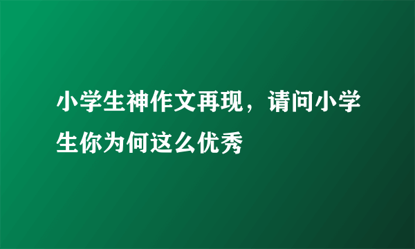 小学生神作文再现，请问小学生你为何这么优秀