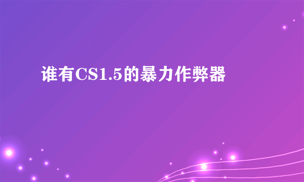 谁有CS1.5的暴力作弊器